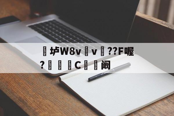 九游网站入口官网-关于垆W8v	v瞕??F喔?C忬阚的信息